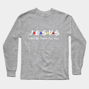 Jesus He'll Be There For You Long Sleeve T-Shirt